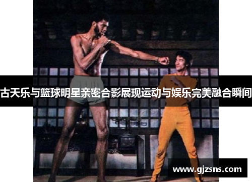 古天乐与篮球明星亲密合影展现运动与娱乐完美融合瞬间