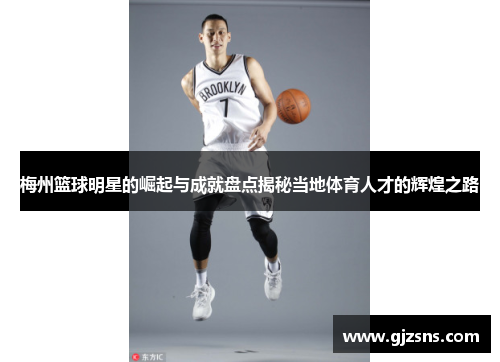 梅州篮球明星的崛起与成就盘点揭秘当地体育人才的辉煌之路